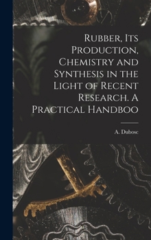 Hardcover Rubber, its Production, Chemistry and Synthesis in the Light of Recent Research. A Practical Handboo Book