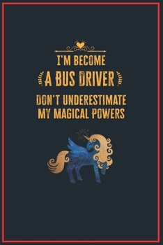 I'm Become a Bus Driver Don't Underestimate My Magical Powers: Lined Notebook Journal for Perfect Bus Driver Gifts 6 X 9 Format 110 Pages