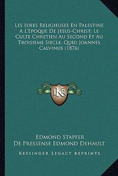 Paperback Les Idees Religieuses En Palestine A L'Epoque De Jesus-Christ; Le Culte Chretien Au Second Et Au Troisieme Siecle; Quid Joannes Calvinus (1876) [French] Book