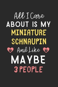 All I care about is my Miniature Schnaupin and like maybe 3 people: Lined Journal, 120 Pages, 6 x 9, Funny Miniature Schnaupin Gift Idea, Black Matte ... Schnaupin and like maybe 3 people Journal)