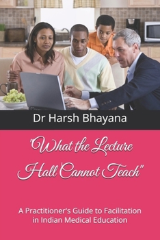 Paperback "What the Lecture Hall Cannot Teach": A Practitioner's Guide to Facilitation in Indian Medical Education Book