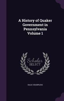 Hardcover A History of Quaker Government in Pennsylvania Volume 1 Book