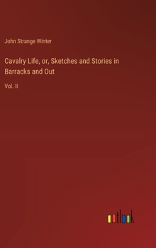 Cavalry Life, or, Sketches and Stories in Barracks and Out: Vol. II