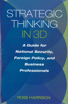 Hardcover Strategic Thinking in 3D: A Guide for National Security, Foreign Policy, and Business Professionals Book