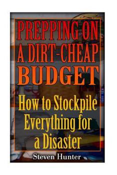 Paperback Prepping on a Dirt-Cheap Budget: How to Stockpile Everything for a Disaster: (Survival Guide, Survival Gear) Book