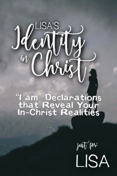 Lisa's Identity in Christ: “I am” Declarations That Reveal Your In-Christ Realities (Lisa's Personalized Scriptures Set)