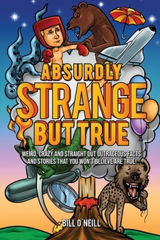 Paperback Absurdly Strange But True: Weird, Crazy and Straight Out Outrageous Facts and Stories That You Won't Believe are True! Book