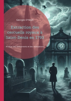 Paperback Extraction des cercueils royaux à Saint-Denis en 1793: Analyse des événements et des motivations derrière la profanation des tombes royales à Saint-De [French] Book