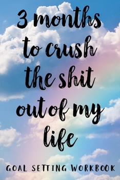 3 Months To Crush The Shit Out Of My Life Goal Setting Workbook: Take the Challenge! Write your Goals Daily for 3 months and Achieve Your Dreams Life!