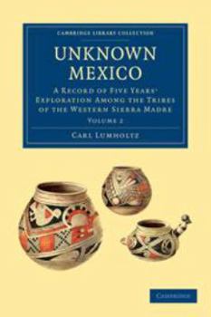 Electronics Unknown Mexico: Volume 2: A Record of Five Years' Exploration Among the Tribes of the Western Sierra Madre Book