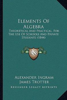 Paperback Elements Of Algebra: Theoretical And Practical, For The Use Of Schools And Private Students (1844) Book