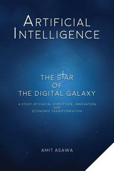 Paperback Artificial Intelligence: The Star of the Digital Galaxy: A Study of Digital Disruption, Innovation, and Economic Transformation Book