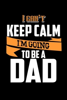 I Can't Keep Calm I'm Going To Be A Dad: Food Journal | Track Your Meals | Eat Clean And Fit | Breakfast Lunch Diner Snacks | Time Items Serving Cals ... | 110  Pages | 6 X 9 In | 15.24 X 22.86 Cm