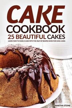 Cake Cookbook - 25 Beautiful Cakes: Learn How to Make a Cake with the Help of Recipes Given for Cool Cakes