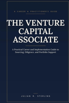The Venture Capital Associate: A Practical Career and Implementation Guide to Sourcing, Diligence, and Portfolio Support