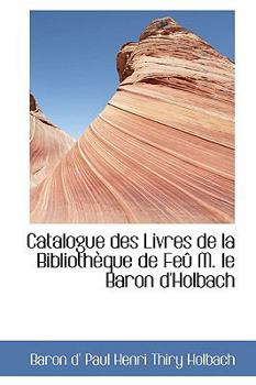 Catalogue des Livres de la Bibliothfque de Fev M le Baron D'Holbach