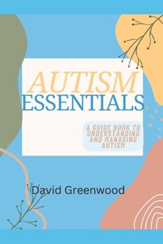 Autism Essentials: A Guidebook to Understanding and Managing Autism