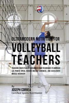 Ultramodern Nutrition for Volleyball Teachers: Teaching Your Students Advanced Rmr Techniques to Improve Leg Power Speed, Reduce Muscle Soreness, and Accelerate Muscle Recovery
