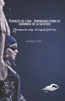 Plongées de l'âme : Aphorismes pour les amoureux de la natation: L'harmonie du corps, de l'esprit et de l'eau (French Edition)