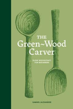 Hardcover The Green Wood Carver: A Practical Guide to Carving, Whittling, and Life Book