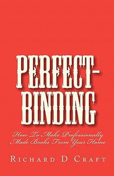 Paperback Perfect-Binding: How to Make Professionally Made Books from Your Home Book