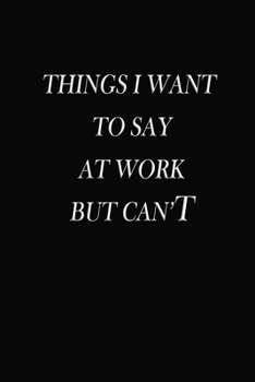Things I Want to Say at Work but Can't : Notebook Lined for Team Member, Teammate, CEO, Director, Boss, Manager, Leader, Employee, Coworker, Colleague and Friends