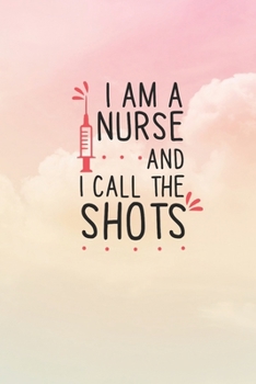 I Am A Nurse And I Call The Shots: Nurse Journal / Notebook / Diary - Funny Quote Nurse Gift for School, Work, Birthday, or Christmas