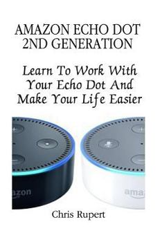 Paperback Amazon Echo Dot 2nd Generation: Learn To Work With Your Echo Dot And Make Your Life Easier (Booklet) Book