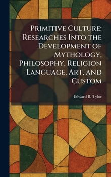 Primitive Culture: Researches Into the Development of Mythology, Philosophy, Religion Language, Art, and Custom