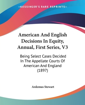 American And English Decisions In Equity, Annual, First Series, V3: Being Select Cases Decided In The Appellate Courts Of American And England