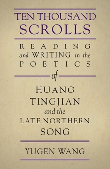 Hardcover Ten Thousand Scrolls: Reading and Writing in the Poetics of Huang Tingjian and the Late Northern Song Book