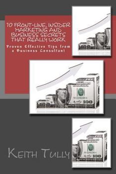 Paperback 10 Front-Line, Insider Marketing and Business Secrets That Really Work: Proven Effective Tips from a Business Consultant Book