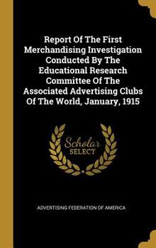 Report Of The First Merchandising Investigation Conducted By The Educational Research Committee Of The Associated Advertising Clubs Of The World, January, 1915