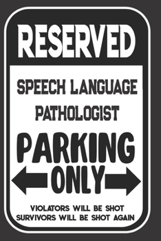 Reserved Speech Language Pathologist Parking Only. Violators Will Be Shot. Survivors Will Be Shot Again: Blank Lined Notebook | Thank You Gift For Speech Language Pathologist