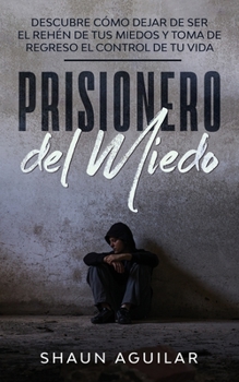 Paperback Prisionero del Miedo: Descubre c?mo dejar de ser el reh?n de tus miedos y toma de regreso el control de tu vida [Spanish] Book