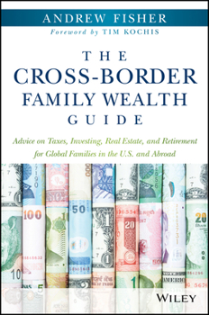 Hardcover The Cross-Border Family Wealth Guide: Advice on Taxes, Investing, Real Estate, and Retirement for Global Families in the U.S. and Abroad Book