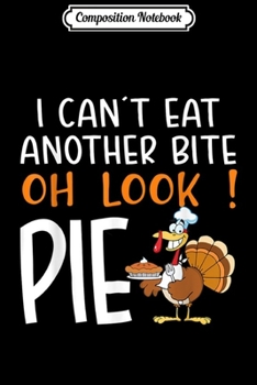 Paperback Composition Notebook: I Can't Eat Another Bite Oh Look Pie Funny Thanksgiving Journal/Notebook Blank Lined Ruled 6x9 100 Pages Book