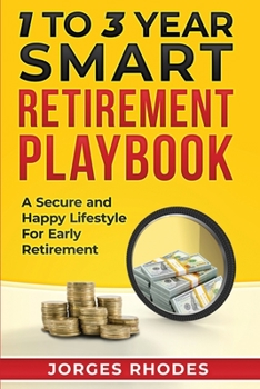1 to 3 Year Smart Retirement Playbook Retire Smart : A Secure and Happy Lifestyle for Early Retirement
