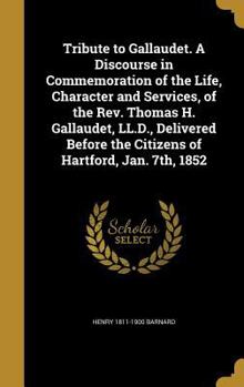 Hardcover Tribute to Gallaudet. a Discourse in Commemoration of the Life, Character and Services, of the REV. Thomas H. Gallaudet, LL.D., Delivered Before the C Book
