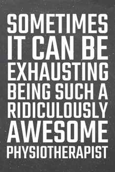 Sometimes it can be Exhausting being such a Ridiculously Awesome Physiotherapist: Physiotherapist Dot Grid Notebook, Planner or Journal | 110 Dotted ... Gift Idea for Christmas or Birthday