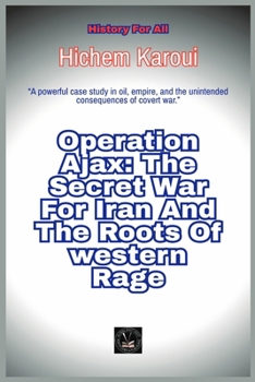 Operation Ajax: The Secret War For Iran And The Roots Of Western Rage (History for All)