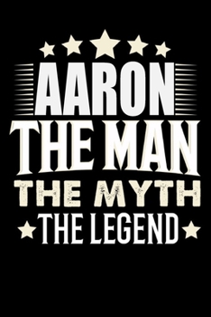 Notizbuch: Aaron The Man The Myth The Legend (120 Blankoseiten als u.a. Tagebuch, Reisetagebuch für Vater, Ehemann, Freund, Kumpe, Bruder, Onkel und mehr) (German Edition)