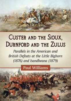 Paperback Custer and the Sioux, Durnford and the Zulus: Parallels in the American and British Defeats at the Little Bighorn (1876) and Isandlwana (1879) Book