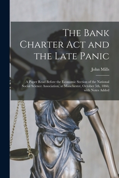 Paperback The Bank Charter Act and the Late Panic [microform]: a Paper Read Before the Economic Section of the National Social Science Association, at Mancheste Book
