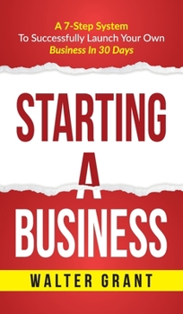 Hardcover Starting A Business: Starting A Business: A 7-Step System to Successfully Launch Your Own Business & Become a Great Entrepreneur Book