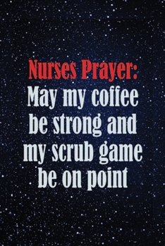 Paperback Nurses Prayer: May My Coffee Be Strong And My Scrub Game Be On Point: Nurses Prayer: May My Coffee Be Strong And My Scrub Game Be On Book