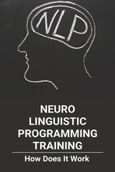 Paperback Neuro Linguistic Programming Training: How Does It Work: Neuro Linguistic Programming Discredited Book