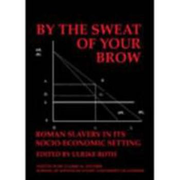 By the Sweat of Your Brow – Roman slavery in its socio-economic setting