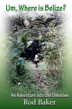 Paperback Um, Where is Belize?: A journey into the unknown Book