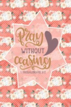 Pray Without Ceasing - 1 Thessalonians 5:17: Pretty Journal Planner For Christian Women To Write In. Give For Christmas Or Any Other Special Occasion. ... 100 pages, cream interior, glossy cover
